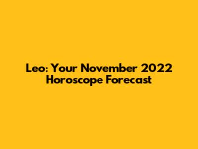 Leo: Your November 2022 Horoscope Forecast