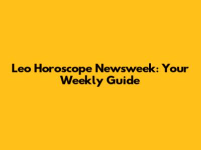 Leo Horoscope Newsweek: Your Weekly Guide