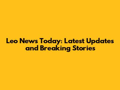 Leo News Today: Latest Updates and Breaking Stories