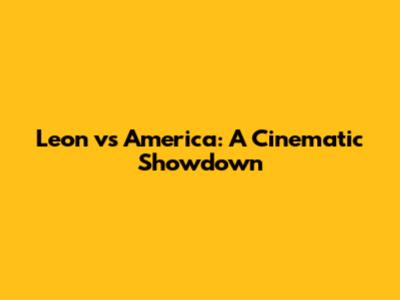 Leon vs America: A Cinematic Showdown