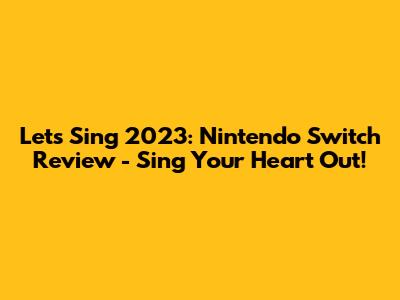 Let's Sing 2023: Nintendo Switch Review - Sing Your Heart Out!