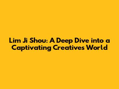 Lim Ji Shou: A Deep Dive into a Captivating Creative's World