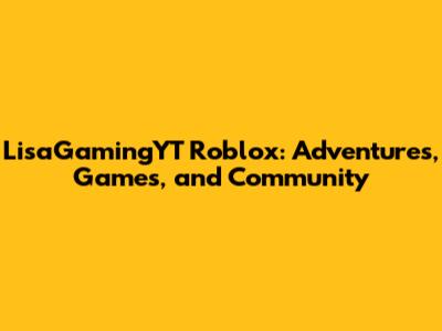 LisaGamingYT Roblox: Adventures, Games, and Community