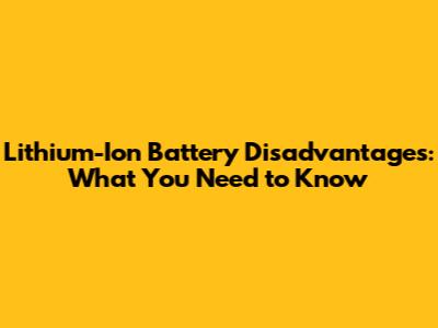Lithium-Ion Battery Disadvantages: What You Need to Know
