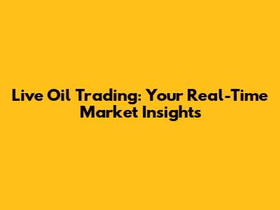 Live Oil Trading: Your Real-Time Market Insights