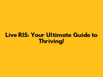 Live RIS: Your Ultimate Guide to Thriving!