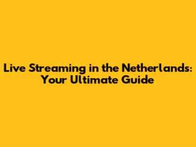Live Streaming in the Netherlands: Your Ultimate Guide