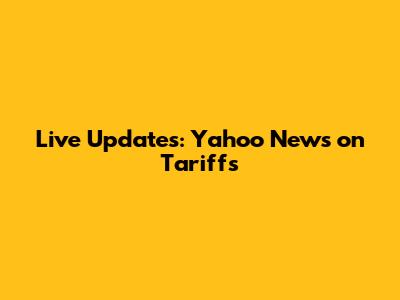 Live Updates: Yahoo News on Tariffs