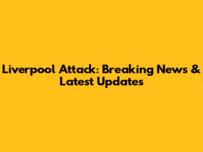 Liverpool Attack: Breaking News & Latest Updates