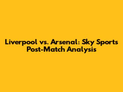 Liverpool vs. Arsenal: Sky Sports Post-Match Analysis