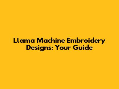 Llama Machine Embroidery Designs: Your Guide