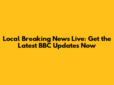 Local Breaking News Live: Get the Latest BBC Updates Now