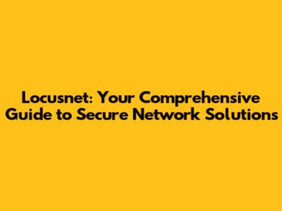 Locusnet: Your Comprehensive Guide to Secure Network Solutions