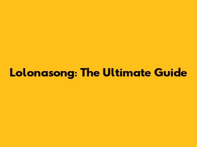 Lolonasong: The Ultimate Guide
