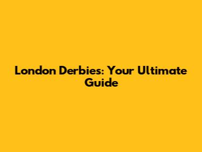 London Derbies: Your Ultimate Guide