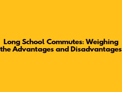 Long School Commutes: Weighing the Advantages and Disadvantages