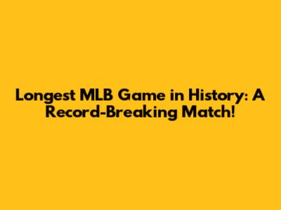 Longest MLB Game in History: A Record-Breaking Match!
