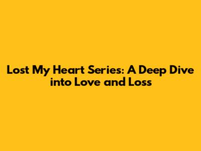 Lost My Heart Series: A Deep Dive into Love and Loss