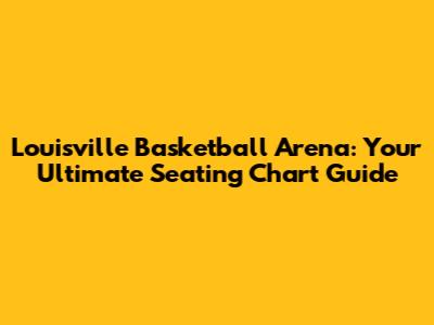 Louisville Basketball Arena: Your Ultimate Seating Chart Guide