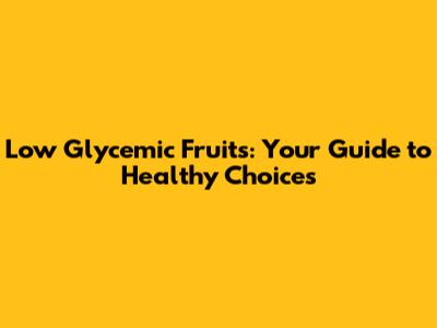 Low Glycemic Fruits: Your Guide to Healthy Choices