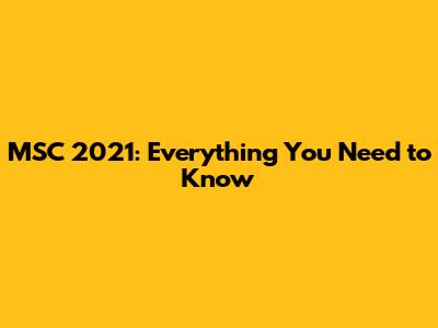 MSC 2021: Everything You Need to Know