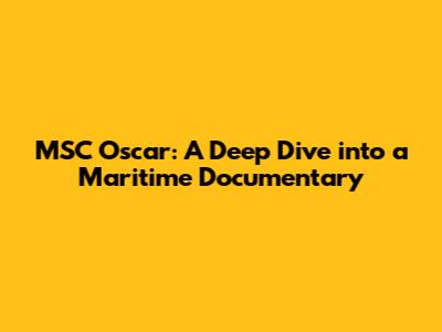 MSC Oscar: A Deep Dive into a Maritime Documentary