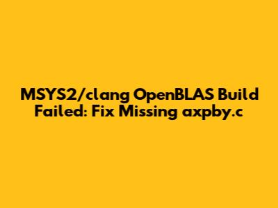 MSYS2/clang OpenBLAS Build Failed: Fix Missing axpby.c
