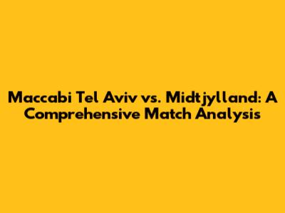 Maccabi Tel Aviv vs. Midtjylland: A Comprehensive Match Analysis