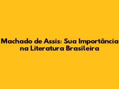 Machado de Assis: Sua Importância na Literatura Brasileira