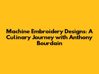 Machine Embroidery Designs: A Culinary Journey with Anthony Bourdain
