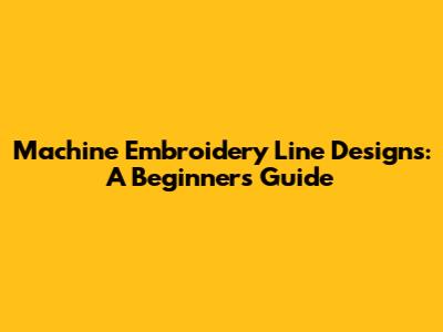 Machine Embroidery Line Designs: A Beginner's Guide