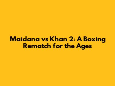 Maidana vs Khan 2: A Boxing Rematch for the Ages