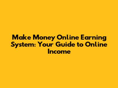 Make Money Online Earning System: Your Guide to Online Income