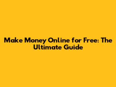Make Money Online for Free: The Ultimate Guide