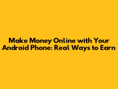 Make Money Online with Your Android Phone: Real Ways to Earn