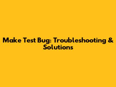 Make Test Bug: Troubleshooting & Solutions