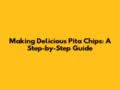 Making Delicious Pita Chips: A Step-by-Step Guide