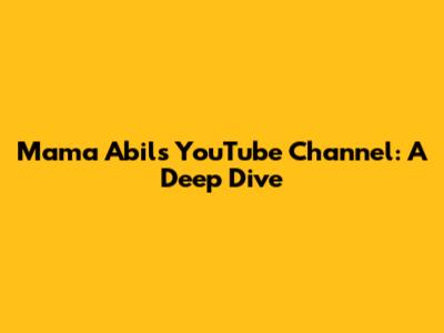 Mama Abil's YouTube Channel: A Deep Dive