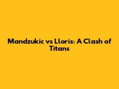 Mandzukic vs Lloris: A Clash of Titans