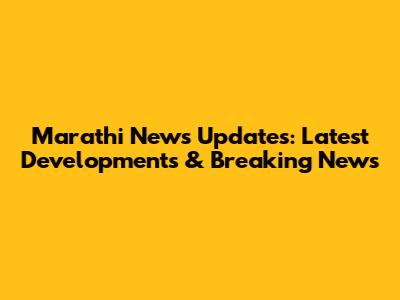 Marathi News Updates: Latest Developments & Breaking News
