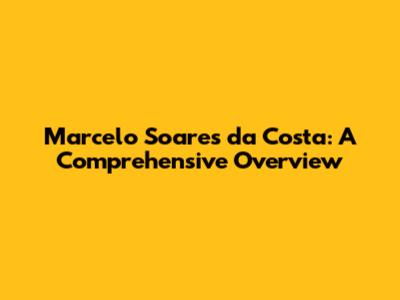 Marcelo Soares da Costa: A Comprehensive Overview