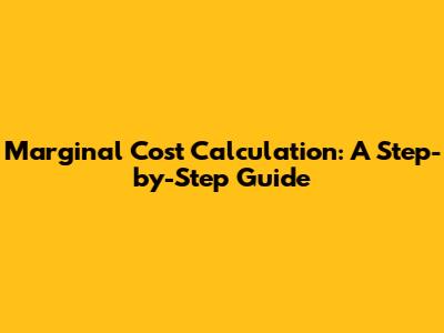 Marginal Cost Calculation: A Step-by-Step Guide