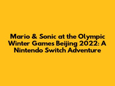 Mario & Sonic at the Olympic Winter Games Beijing 2022: A Nintendo Switch Adventure