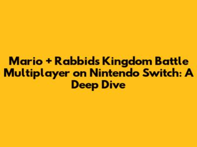 Mario + Rabbids Kingdom Battle Multiplayer on Nintendo Switch: A Deep Dive