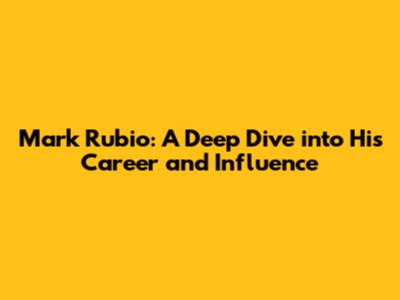 Mark Rubio: A Deep Dive into His Career and Influence