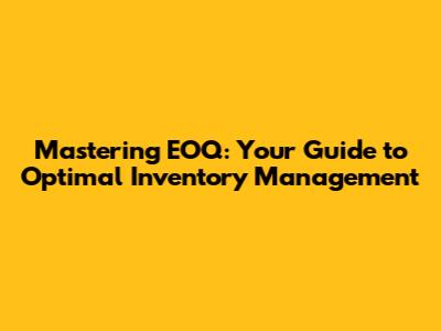 Mastering EOQ: Your Guide to Optimal Inventory Management