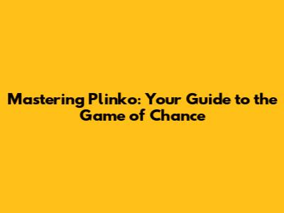 Mastering Plinko: Your Guide to the Game of Chance
