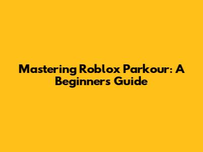 Mastering Roblox Parkour: A Beginner's Guide