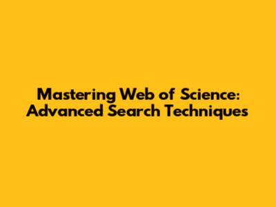 Mastering Web of Science: Advanced Search Techniques