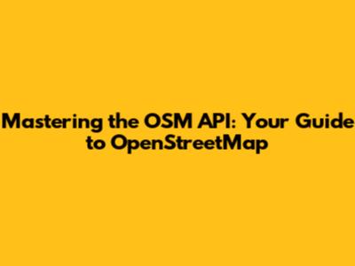 Mastering the OSM API: Your Guide to OpenStreetMap